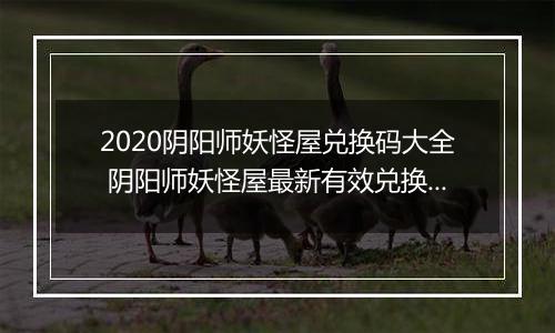 2020阴阳师妖怪屋兑换码大全 阴阳师妖怪屋最新有效兑换码汇总