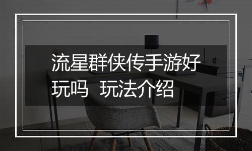 流星群侠传手游好玩吗  玩法介绍