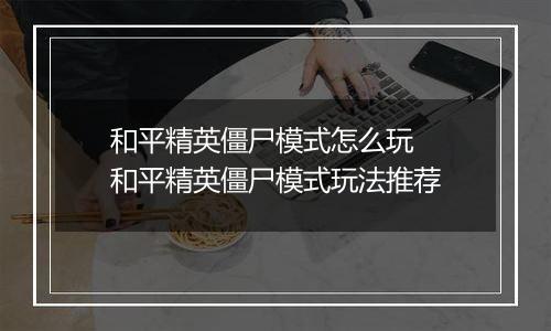 和平精英僵尸模式怎么玩  和平精英僵尸模式玩法推荐