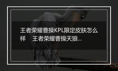 王者荣耀曹操KPL限定皮肤怎么样    王者荣耀曹操天狼皮肤详情介绍