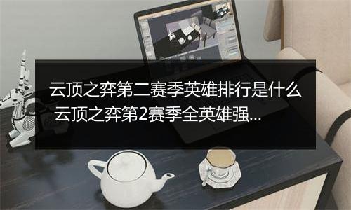 云顶之弈第二赛季英雄排行是什么 云顶之弈第2赛季全英雄强度排行介绍