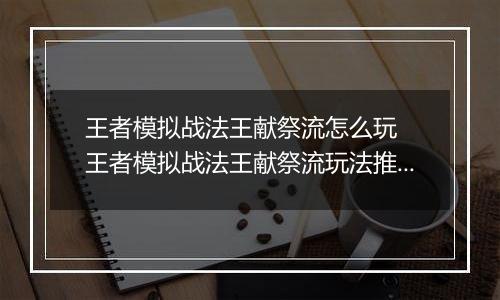 王者模拟战法王献祭流怎么玩  王者模拟战法王献祭流玩法推荐