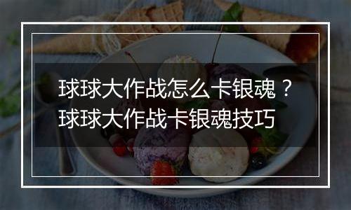 球球大作战怎么卡银魂？球球大作战卡银魂技巧