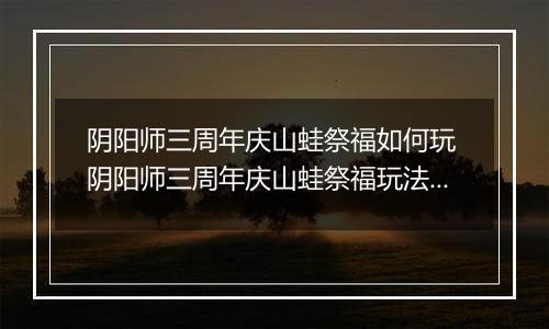 阴阳师三周年庆山蛙祭福如何玩 阴阳师三周年庆山蛙祭福玩法介绍