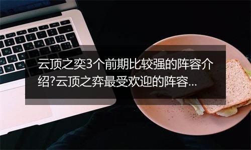 云顶之奕3个前期比较强的阵容介绍?云顶之弈最受欢迎的阵容介绍