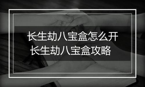 长生劫八宝盒怎么开 长生劫八宝盒攻略