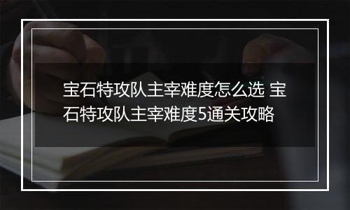 宝石特攻队主宰难度怎么选 宝石特攻队主宰难度5通关攻略