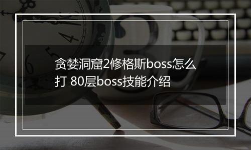贪婪洞窟2修格斯boss怎么打 80层boss技能介绍