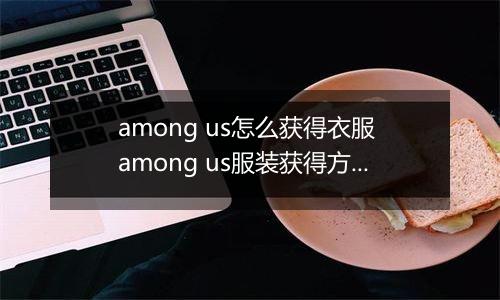 among us怎么获得衣服 among us服装获得方法