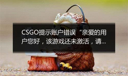 CSGO提示账户错误“亲爱的用户您好，该游戏还未激活，请激活后重新进入游戏”解决方法