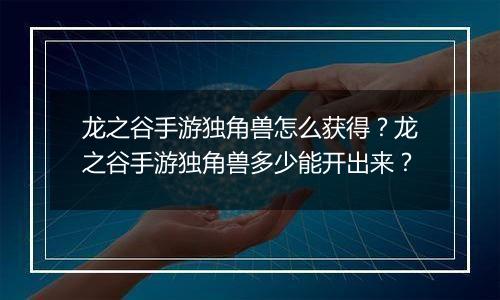 龙之谷手游独角兽怎么获得？龙之谷手游独角兽多少能开出来？