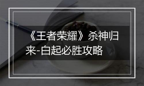 《王者荣耀》杀神归来-白起必胜攻略