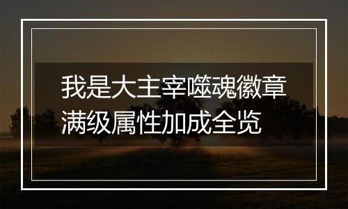 我是大主宰噬魂徽章满级属性加成全览