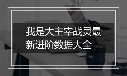 我是大主宰战灵最新进阶数据大全