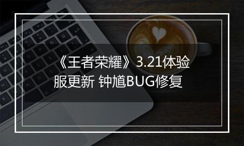 《王者荣耀》3.21体验服更新 钟馗BUG修复