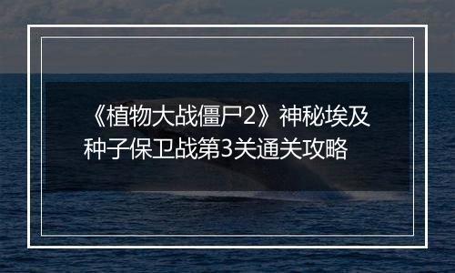 《植物大战僵尸2》神秘埃及种子保卫战第3关通关攻略