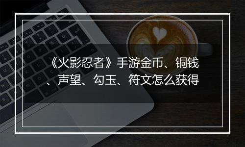 《火影忍者》手游金币、铜钱、声望、勾玉、符文怎么获得