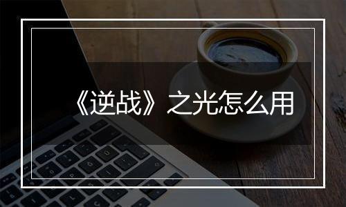 《逆战》之光怎么用