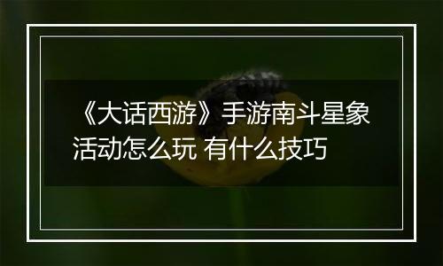 《大话西游》手游南斗星象活动怎么玩 有什么技巧