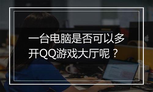 一台电脑是否可以多开QQ游戏大厅呢？