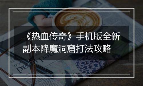 《热血传奇》手机版全新副本降魔洞窟打法攻略