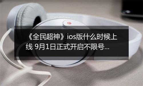 《全民超神》ios版什么时候上线 9月1日正式开启不限号测试