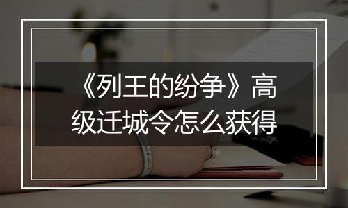 《列王的纷争》高级迁城令怎么获得
