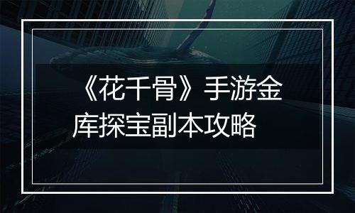 《花千骨》手游金库探宝副本攻略