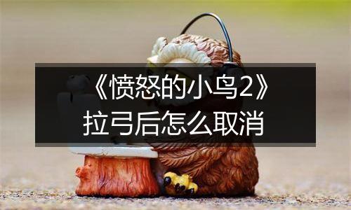 《愤怒的小鸟2》拉弓后怎么取消