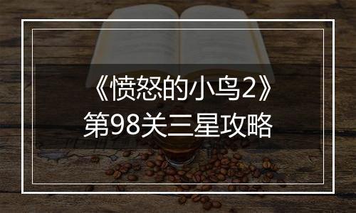 《愤怒的小鸟2》第98关三星攻略