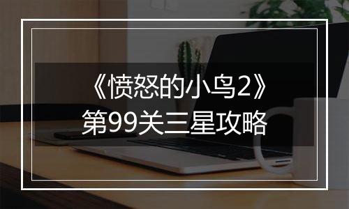 《愤怒的小鸟2》第99关三星攻略