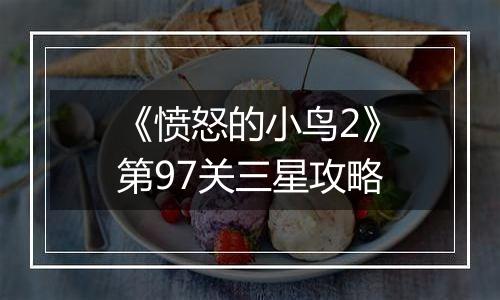 《愤怒的小鸟2》第97关三星攻略