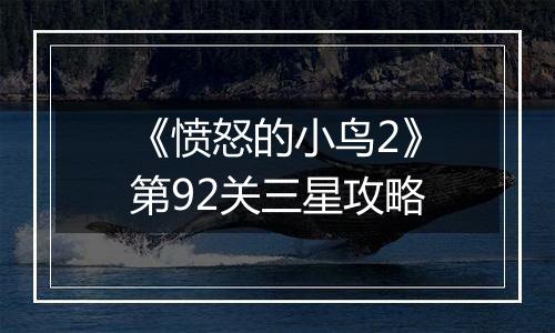 《愤怒的小鸟2》第92关三星攻略