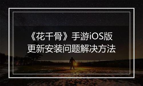 《花千骨》手游iOS版更新安装问题解决方法