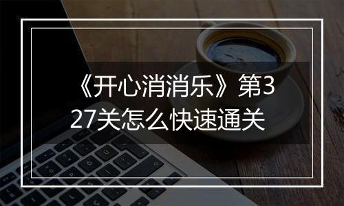 《开心消消乐》第327关怎么快速通关