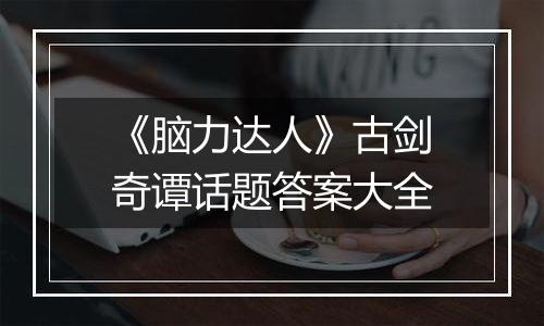 《脑力达人》古剑奇谭话题答案大全