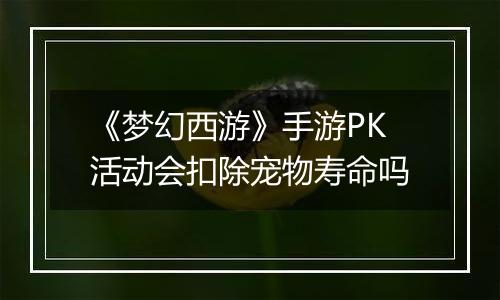 《梦幻西游》手游PK活动会扣除宠物寿命吗