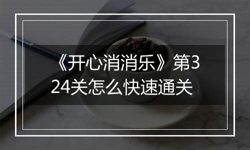 《开心消消乐》第324关怎么快速通关