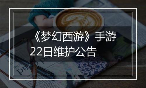 《梦幻西游》手游22日维护公告