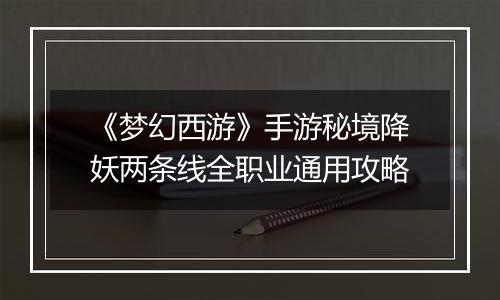 《梦幻西游》手游秘境降妖两条线全职业通用攻略