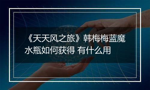 《天天风之旅》韩梅梅蓝魔水瓶如何获得 有什么用