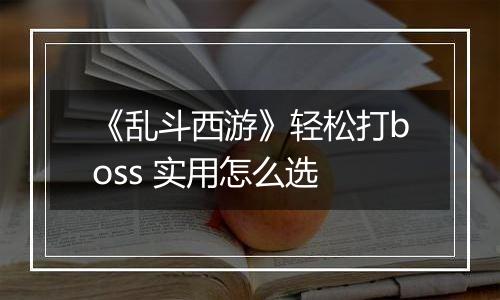 《乱斗西游》轻松打boss 实用怎么选
