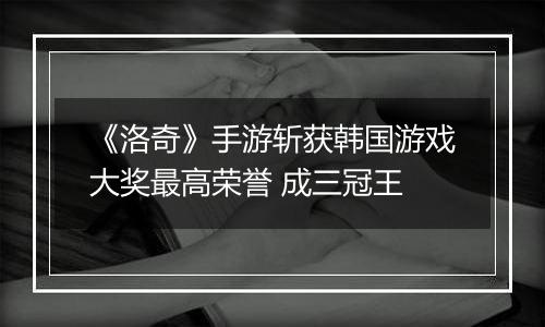 《洛奇》手游斩获韩国游戏大奖最高荣誉 成三冠王