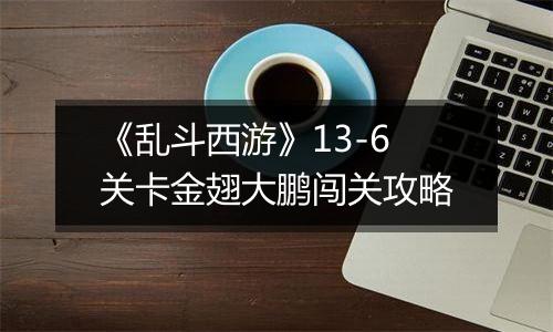 《乱斗西游》13-6关卡金翅大鹏闯关攻略