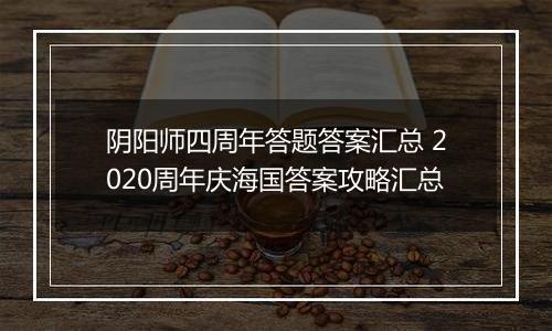 阴阳师四周年答题答案汇总 2020周年庆海国答案攻略汇总