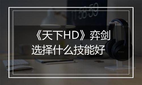 《天下HD》弈剑选择什么技能好