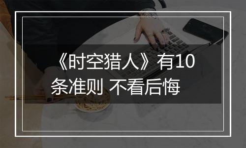 《时空猎人》有10条准则 不看后悔