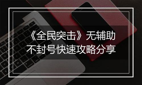 《全民突击》无辅助不封号快速攻略分享