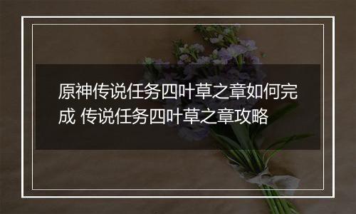 原神传说任务四叶草之章如何完成 传说任务四叶草之章攻略