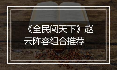 《全民闯天下》赵云阵容组合推荐